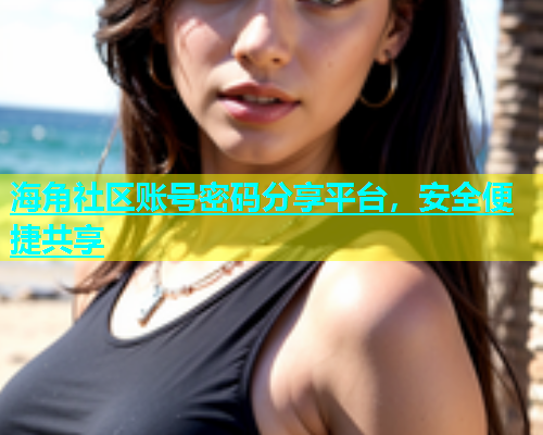 海角社区账号密码分享平台，安全便捷共享  第1张