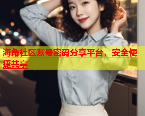 海角社区账号密码分享平台，安全便捷共享  第1张