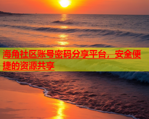 海角社区账号密码分享平台，安全便捷的资源共享  第1张