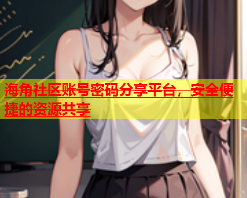 海角社区账号密码分享平台，安全便捷的资源共享  第1张