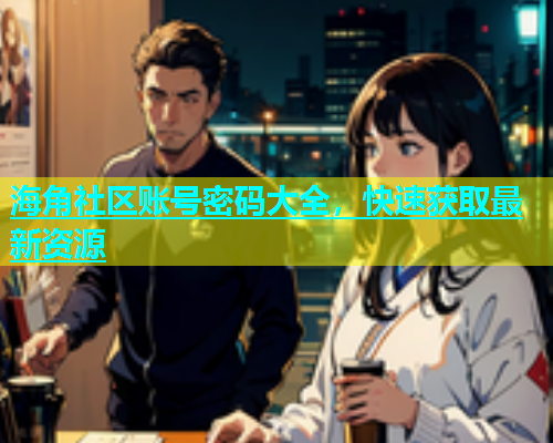 海角社区账号密码大全，快速获取最新资源  第1张