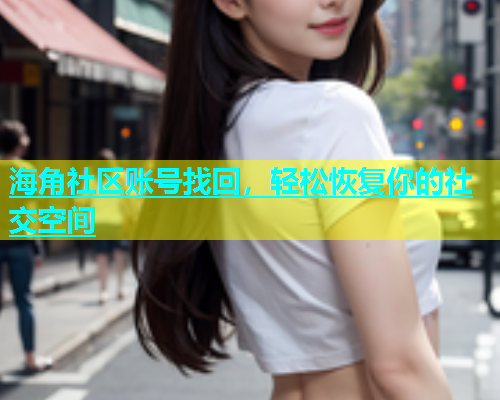 海角社区账号找回，轻松恢复你的社交空间  第1张
