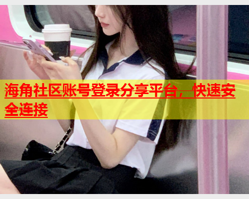 海角社区账号登录分享平台，快速安全连接  第1张