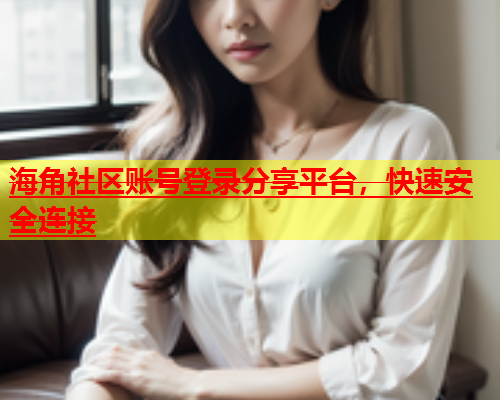 海角社区账号登录分享平台，快速安全连接  第2张