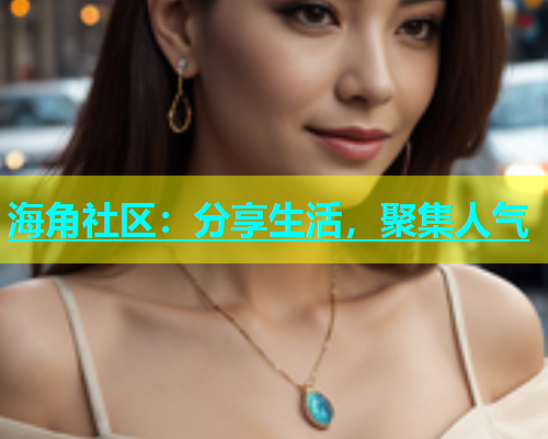 海角社区：分享生活，聚集人气  第1张