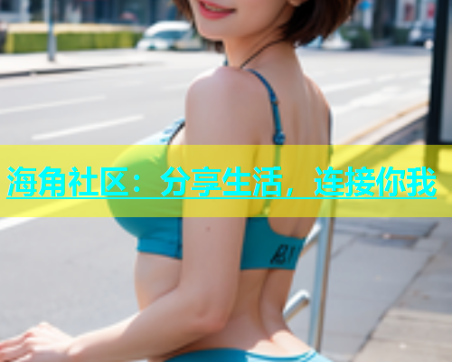 海角社区：分享生活，连接你我  第1张