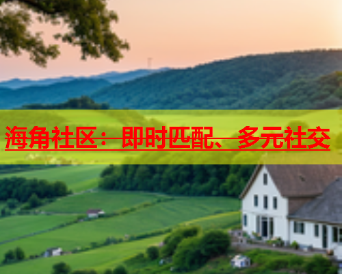 海角社区：即时匹配、多元社交  第2张