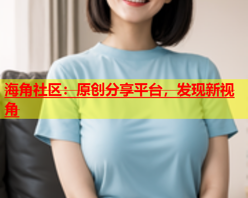 海角社区：原创分享平台，发现新视角  第1张