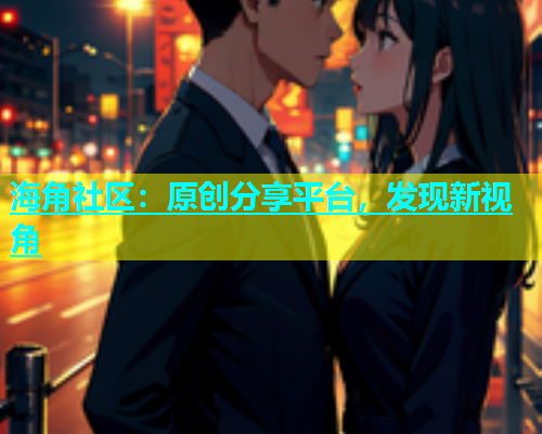 海角社区：原创分享平台，发现新视角  第1张