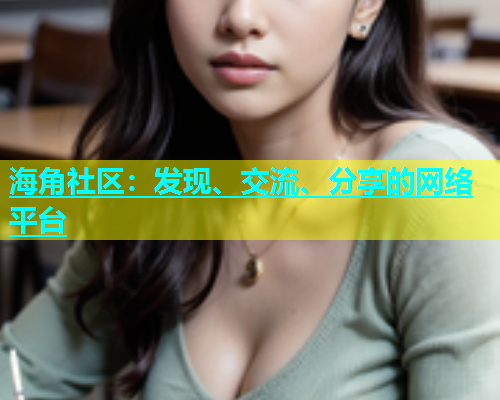 海角社区：发现、交流、分享的网络平台  第1张