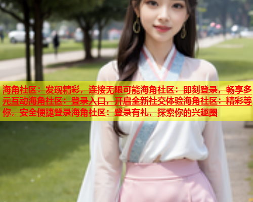 海角社区：发现精彩，连接无限可能海角社区：即刻登录，畅享多元互动海角社区：登录入口，开启全新社交体验海角社区：精彩等你，安全便捷登录海角社区：登录有礼，探索你的兴趣圈  第2张