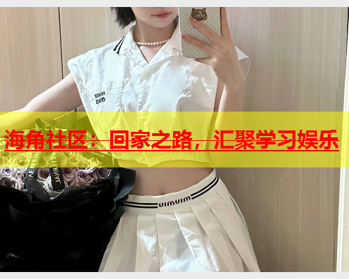 海角社区：回家之路，汇聚学习娱乐  第1张
