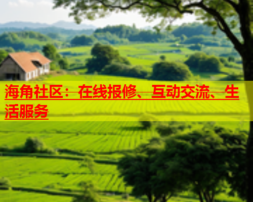 海角社区：在线报修、互动交流、生活服务  第1张