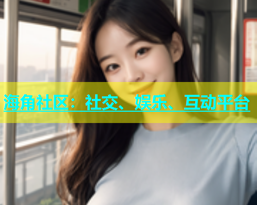 海角社区：社交、娱乐、互动平台  第1张