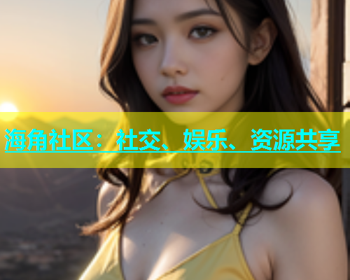 海角社区：社交、娱乐、资源共享  第2张