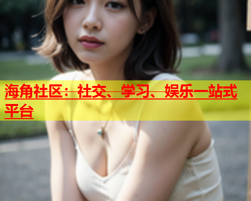海角社区：社交、学习、娱乐一站式平台  第1张
