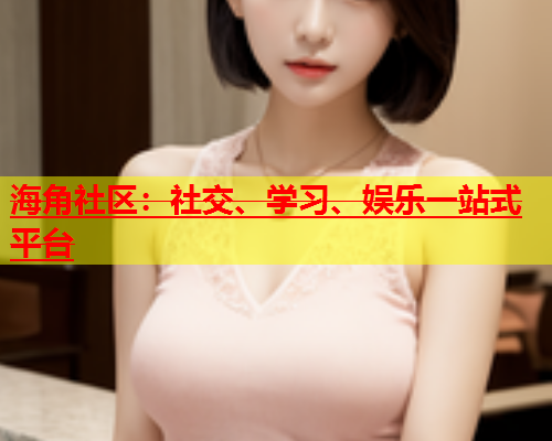 海角社区：社交、学习、娱乐一站式平台  第1张