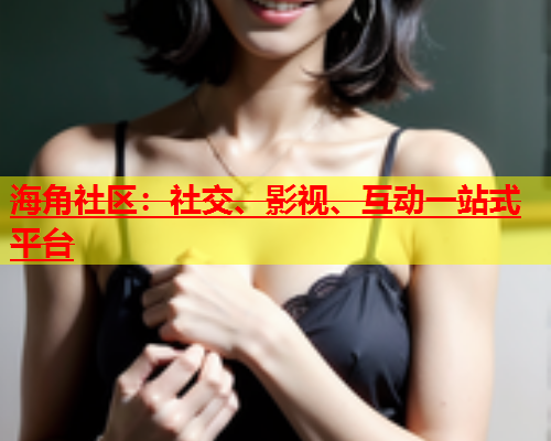 海角社区：社交、影视、互动一站式平台  第2张
