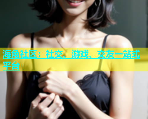 海角社区：社交、游戏、交友一站式平台  第1张