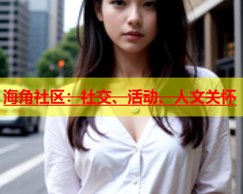 海角社区：社交、活动、人文关怀  第1张