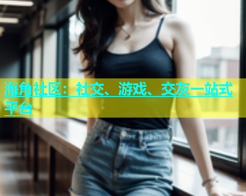 海角社区：社交、游戏、交友一站式平台  第2张