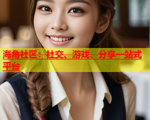 海角社区：社交、游戏、分享一站式平台  第1张