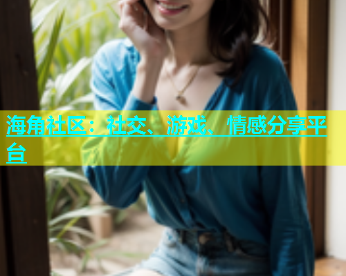 海角社区：社交、游戏、情感分享平台  第2张