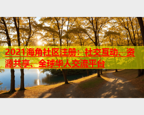 2021海角社区注册：社交互动、资源共享、全球华人交流平台  第2张