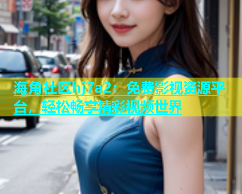 海角社区hj7a2：免费影视资源平台，轻松畅享精彩视频世界  第1张