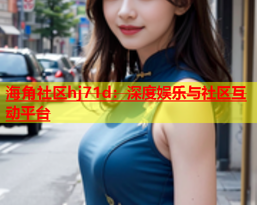 海角社区hj71d：深度娱乐与社区互动平台  第1张