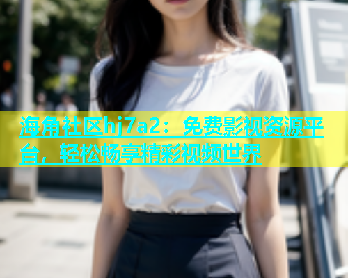 海角社区hj7a2：免费影视资源平台，轻松畅享精彩视频世界  第2张