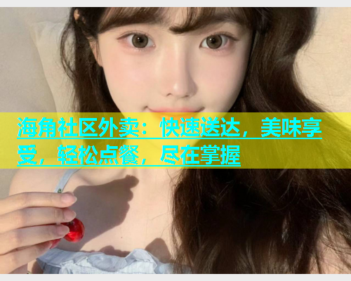 海角社区外卖：快速送达，美味享受，轻松点餐，尽在掌握  第1张