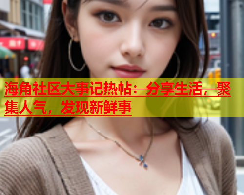 海角社区大事记热帖：分享生活，聚集人气，发现新鲜事  第1张