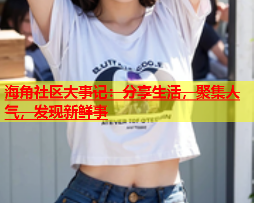 海角社区大事记：分享生活，聚集人气，发现新鲜事  第2张