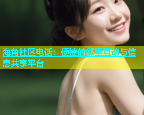 海角社区电话：便捷的邻里互动与信息共享平台  第1张