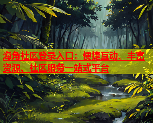 海角社区登录入口：便捷互动、丰富资源、社区服务一站式平台  第1张