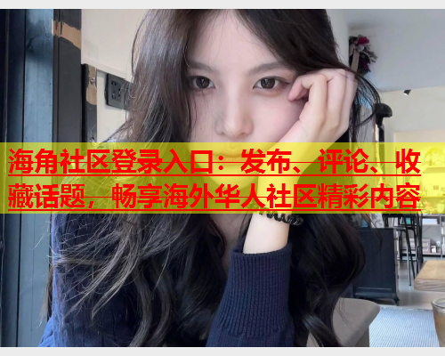 海角社区登录入口：发布、评论、收藏话题，畅享海外华人社区精彩内容  第1张