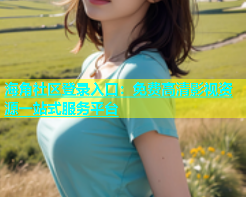 海角社区登录入口：免费高清影视资源一站式服务平台  第1张