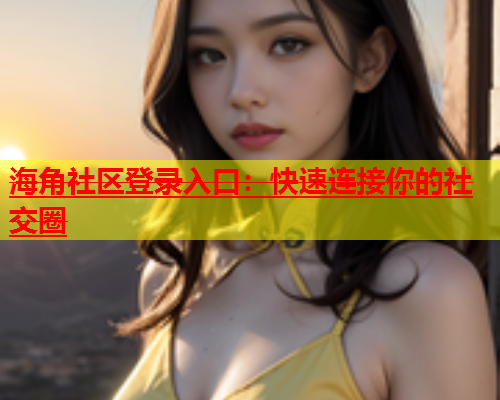 海角社区登录入口：快速连接你的社交圈  第1张