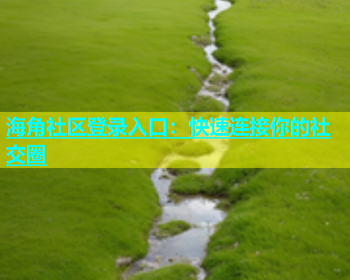 海角社区登录入口：快速连接你的社交圈  第1张