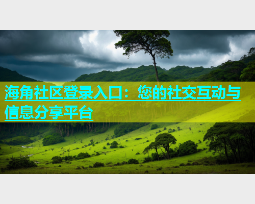 海角社区登录入口：您的社交互动与信息分享平台  第1张