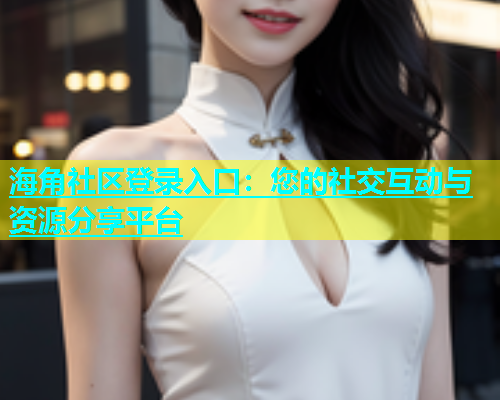 海角社区登录入口：您的社交互动与资源分享平台  第1张
