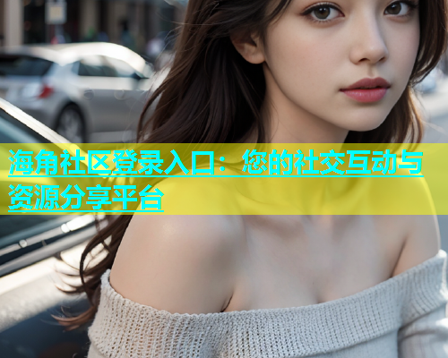 海角社区登录入口：您的社交互动与资源分享平台  第1张