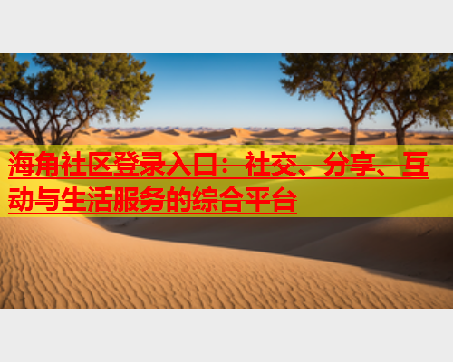 海角社区登录入口：社交、分享、互动与生活服务的综合平台  第1张