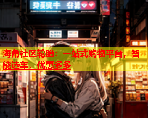 海角社区轮胎：一站式购物平台，智能选车，优惠多多  第1张