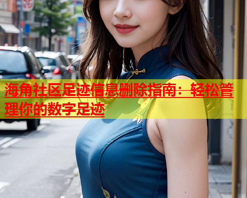 海角社区足迹信息删除指南：轻松管理你的数字足迹  第1张