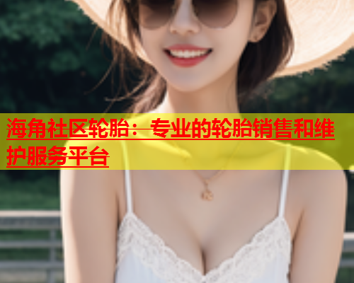 海角社区轮胎：专业的轮胎销售和维护服务平台  第2张