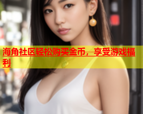 海角社区轻松购买金币，享受游戏福利  第1张