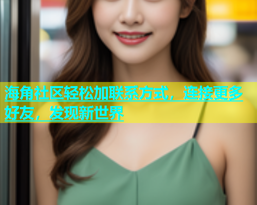 海角社区轻松加联系方式，连接更多好友，发现新世界  第1张