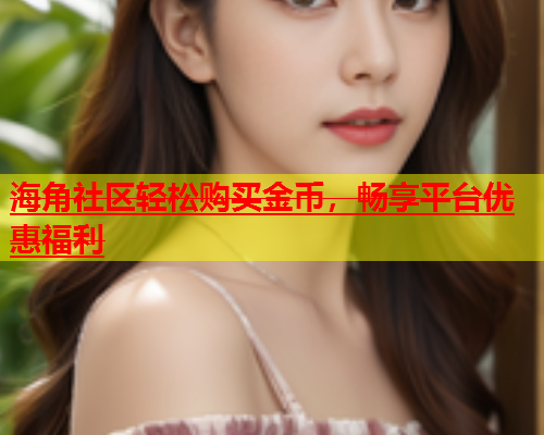 海角社区轻松购买金币，畅享平台优惠福利  第1张